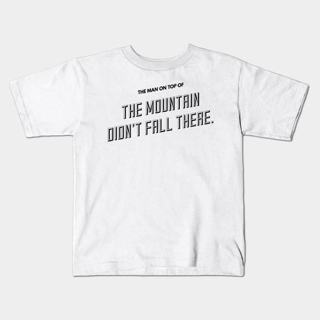 the man on top of the mountain didn't fall there Kids T-Shirt by GMAT